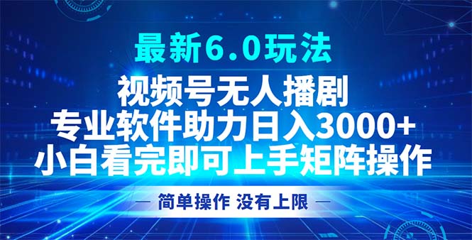 视频号最新6.0玩法，无人播剧，轻松日入3000+-轻创网