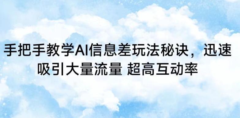 手把手教学AI信息差玩法秘诀，迅速吸引大量流量，超高互动率【揭秘】-轻创网