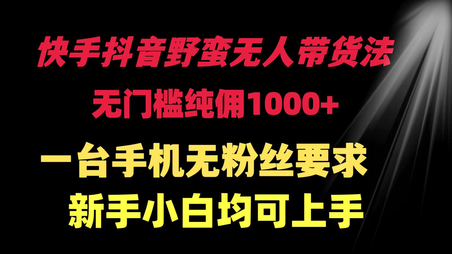 (9552期)快手抖音野蛮无人带货法 无门槛纯佣1000+ 一台手机无粉丝要求新手小白…-轻创网