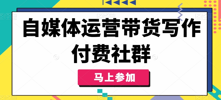 自媒体运营带货写作付费社群，带货是自媒体人必须掌握的能力-轻创网