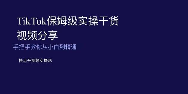 TikTok保姆级实操干货视频分享，手把手教你从小白到精通-轻创网