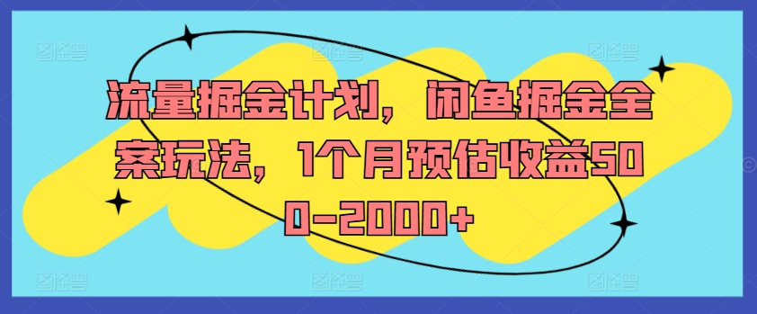 流量掘金计划，闲鱼掘金全案玩法，1个月预估收益500-2000+-轻创网