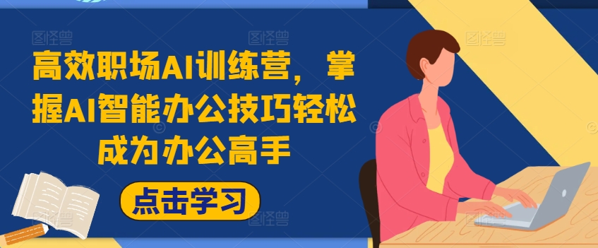 高效职场AI训练营，掌握AI智能办公技巧轻松成为办公高手，提升工作效率!-轻创网