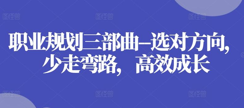 职业规划三部曲–选对方向，少走弯路，高效成长-轻创网