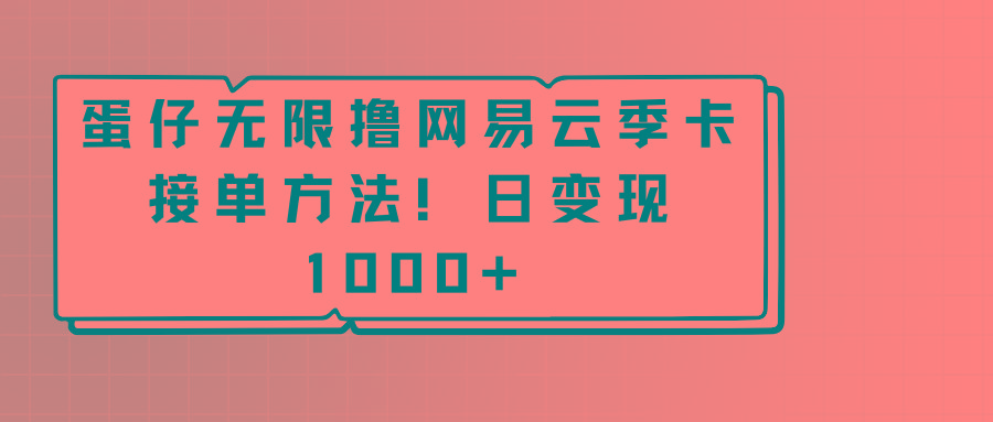 蛋仔无限撸网易云季卡接单方法！日变现1000+-轻创网