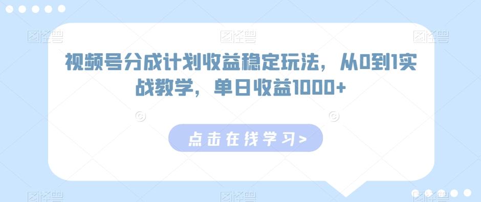 视频号分成计划收益稳定玩法，从0到1实战教学，单日收益1000+【揭秘】-轻创网