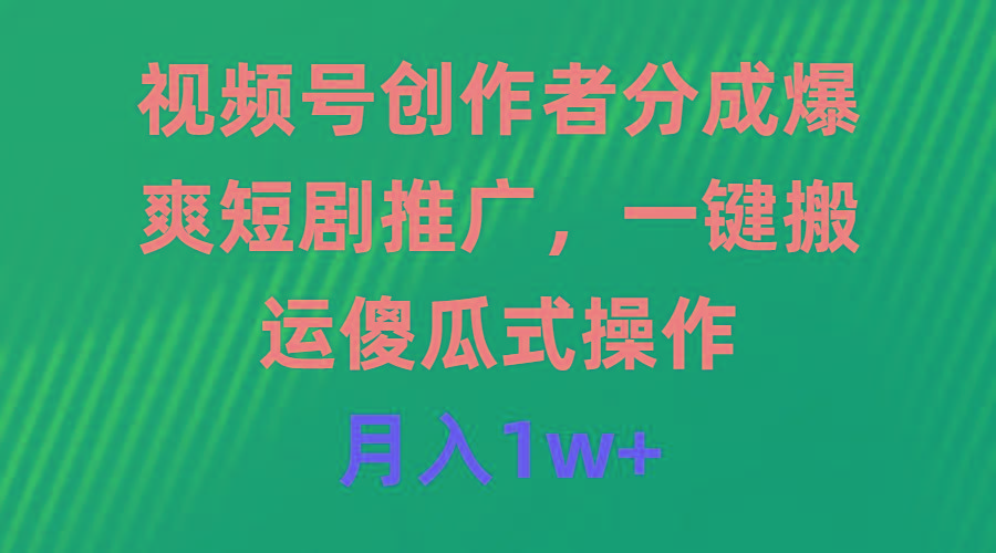 (9531期)视频号创作者分成，爆爽短剧推广，一键搬运，傻瓜式操作，月入1w+-轻创网