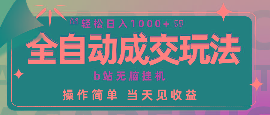 (9453期)全自动成交  b站无脑挂机 小白闭眼操作 轻松日入1000+ 操作简单 当天见收益-轻创网