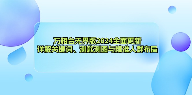 万相台无界版2024全面更新，详解关键词、测款测图与精准人群布局-轻创网