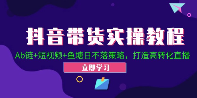 抖音带货实操教程！Ab链+短视频+鱼塘日不落策略，打造高转化直播-轻创网