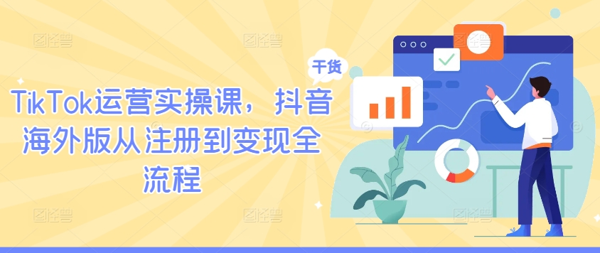 TikTok运营实操课，抖音海外版从注册到变现全流程-轻创网