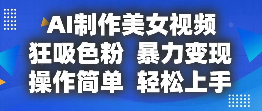AI制作美女视频，狂吸色粉，暴力变现，操作简单，小白也能轻松上手-轻创网