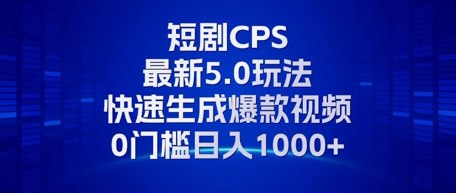 11月最新短剧CPS玩法，快速生成爆款视频，小白0门槛轻松日入1000+-轻创网