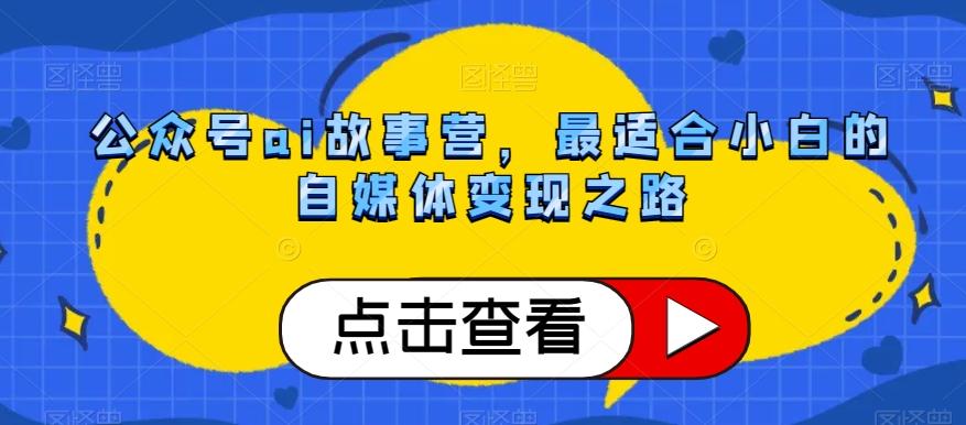 公众号ai故事营，最适合小白的自媒体变现之路-轻创网