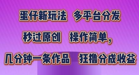 蛋仔新玩法，多平台分发，秒过原创，操作简单，几分钟一条作品，狂撸分成收益【揭秘】-轻创网