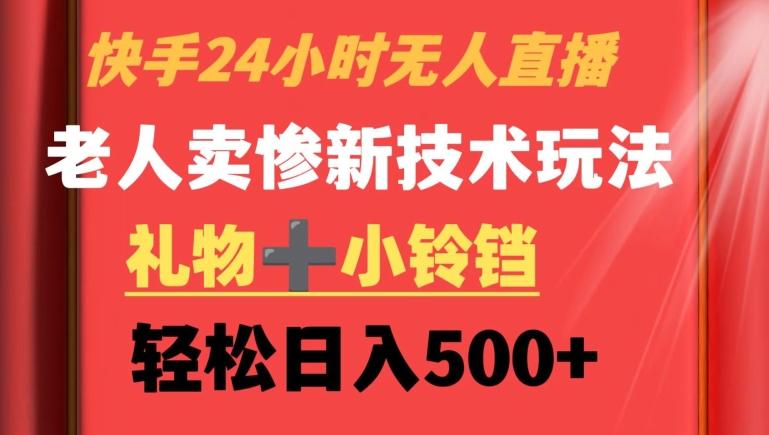 快手24小时无人直播，老人卖惨最新技术玩法，礼物+小铃铛，轻松日入500+【揭秘】-轻创网