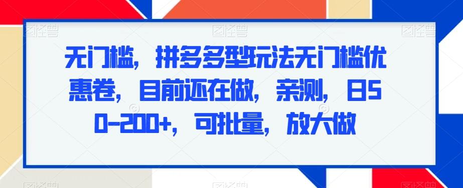 无门槛，拼多多型玩法无门槛优惠卷，目前还在做，亲测，日50-200+，可批量，放大做-轻创网