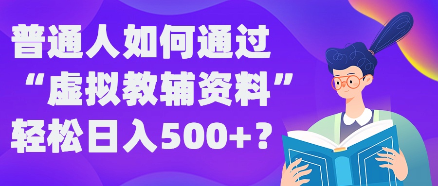 普通人如何通过“虚拟教辅”资料轻松日入500+?揭秘稳定玩法-轻创网