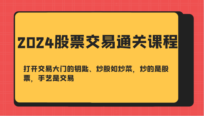 2024股票交易通关课-打开交易大门的钥匙、炒股如炒菜，炒的是股票，手艺是交易-轻创网