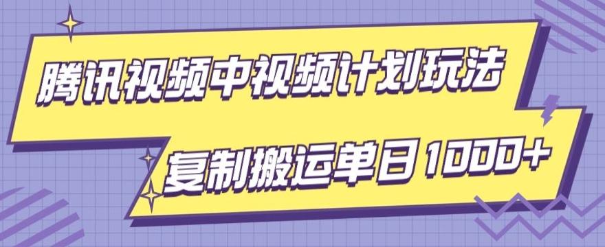 腾讯视频中视频计划项目玩法，简单搬运复制可刷爆流量，轻松单日收益1000+-轻创网