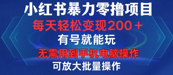 小红书暴力零撸项目，有号就能玩，单号每天变现1到15元，可放大批量操作，无需手机电脑操作【揭秘】-轻创网