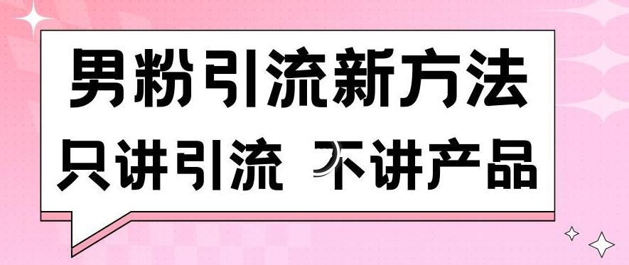 男粉引流新方法日引流100多个男粉只讲引流不讲产品不违规不封号【揭秘】-轻创网