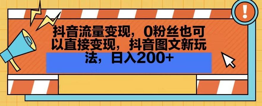 抖音流量变现，0粉丝也可以直接变现，抖音图文新玩法，日入200+【揭秘】-轻创网