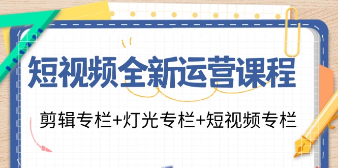 短视频全新运营课程：剪辑专栏+灯光专栏+短视频专栏(23节课)-轻创网