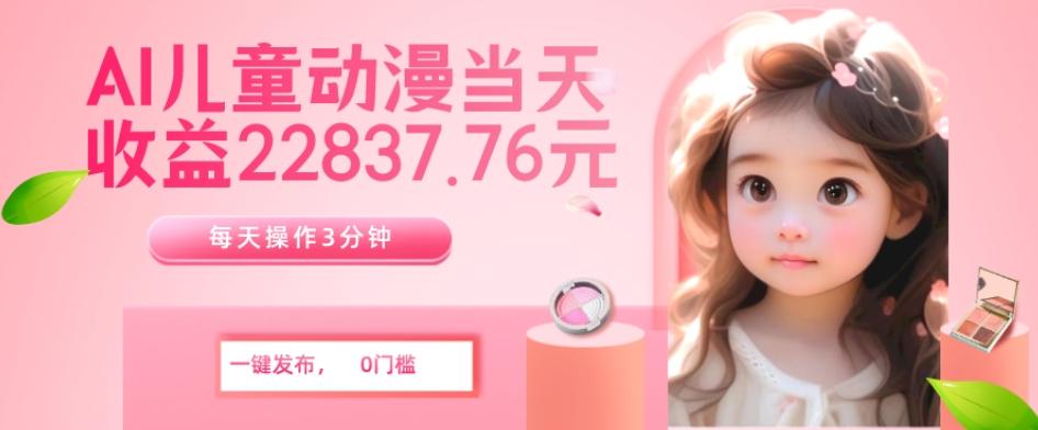 AI儿童动漫、当天收益22837.76元？每天仅需3分钟、无脑搬运、一键生成-轻创网