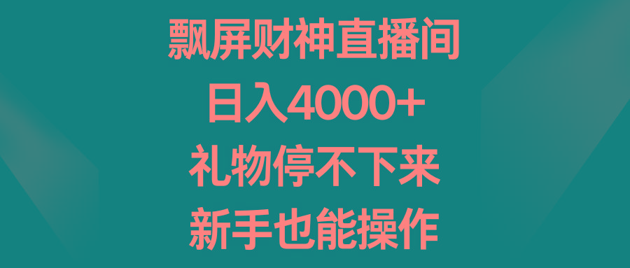 飘屏财神直播间，日入4000+，礼物停不下来，新手也能操作-轻创网