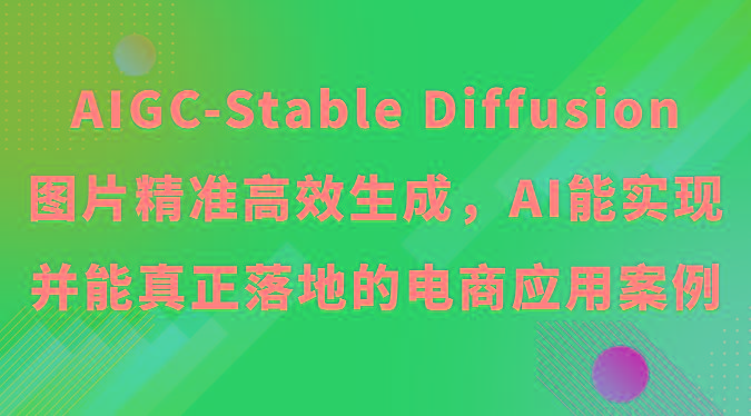 AIGC-Stable Diffusion图片精准高效生成，AI能实现并能真正落地的电商应用案例-轻创网