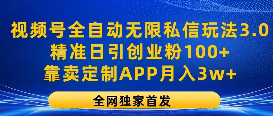 视频号全自动无限私信玩法3.0，精准日引创业粉100+，靠卖定制APP月入3w+-轻创网