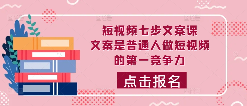 短视频七步文案课，文案是普通人做短视频的第一竞争力，如何写出划不走的文案-轻创网