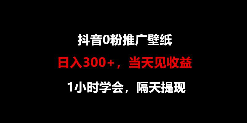 日入300+，抖音0粉推广壁纸，1小时学会，当天见收益，隔天提现-轻创网
