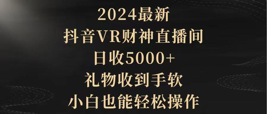 (9595期)2024最新，抖音VR财神直播间，日收5000+，礼物收到手软，小白也能轻松操作-轻创网