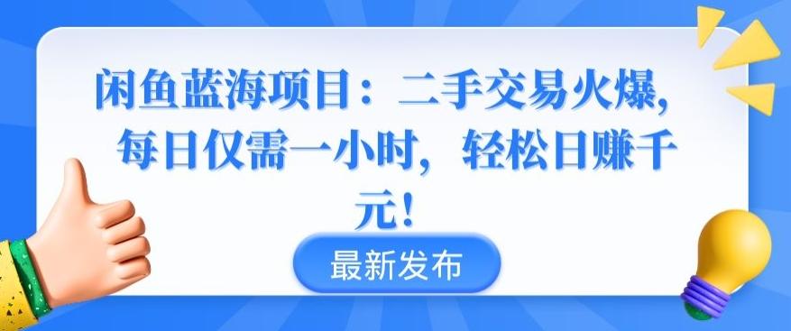 闲鱼蓝海项目：二手交易火爆，每日仅需一小时，轻松日赚千元【揭秘】-轻创网