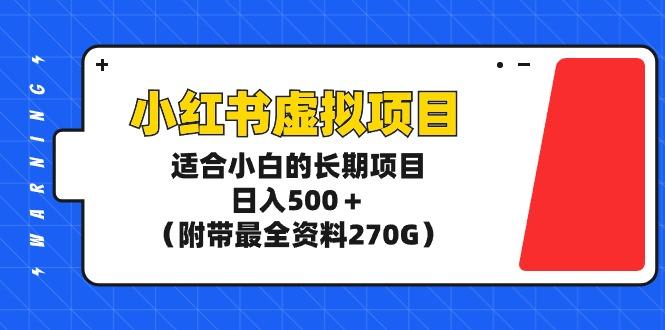 (9338期)小红书虚拟项目，适合小白的长期项目，日入500＋(附带最全资料270G)-轻创网