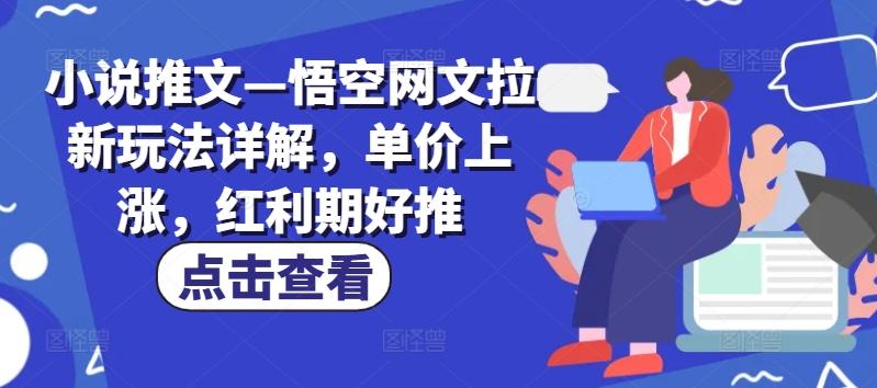 小说推文—悟空网文拉新玩法详解，单价上涨，红利期好推-轻创网