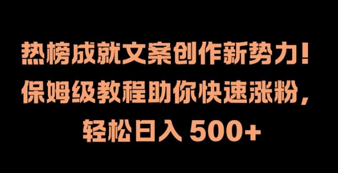 热榜成就文案创作新势力，保姆级教程助你快速涨粉，轻松日入 500+【揭秘】-轻创网