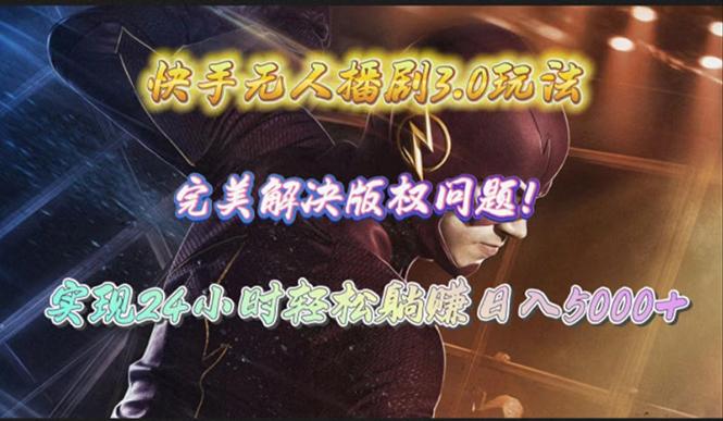 (10077期)快手无人播剧3.0玩法，完美解决版权问题，实现24小时轻松躺赚日入5000+-轻创网