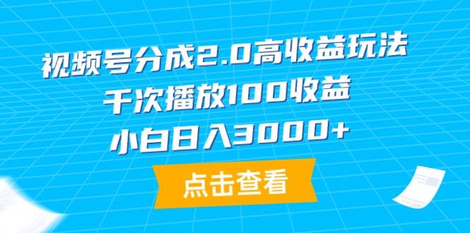 (9716期)视频号分成2.0高收益玩法，千次播放100收益，小白日入3000+-轻创网