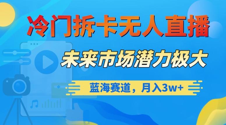 冷门拆卡无人直播，未来市场潜力极大，蓝海赛道，月入3w+【揭秘】-轻创网