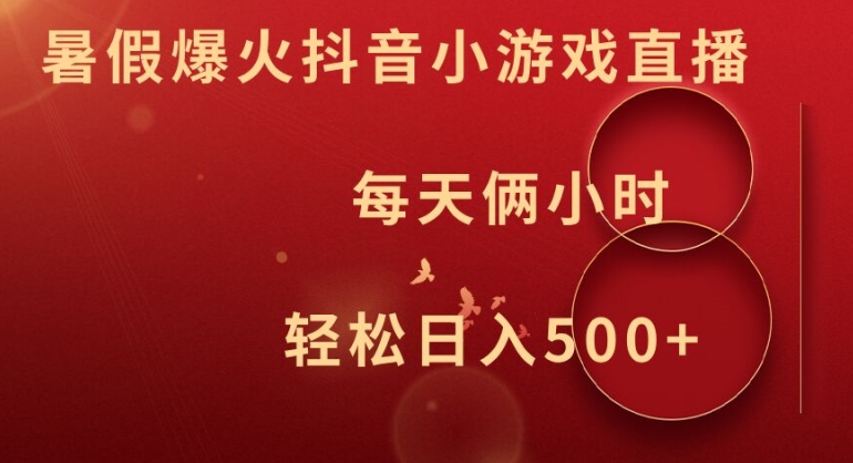 暑假爆火抖音小游戏直播，每天俩小时，轻松日入500+【揭秘】-轻创网