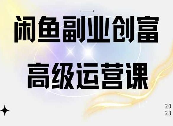 闲鱼电商运营高级课程，一部手机学会闲鱼开店赚钱-轻创网