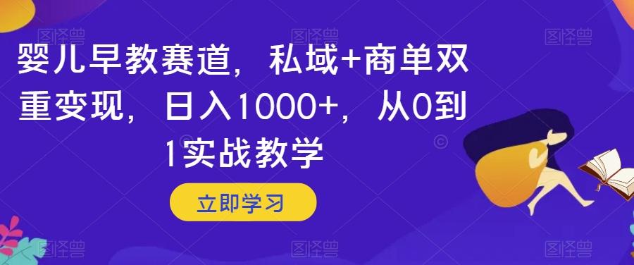 婴儿早教赛道，私域+商单双重变现，日入1000+，从0到1实战教学【揭秘】-轻创网