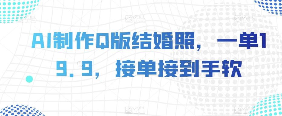 AI制作Q版结婚照，一单19.9，接单接到手软【揭秘】-轻创网