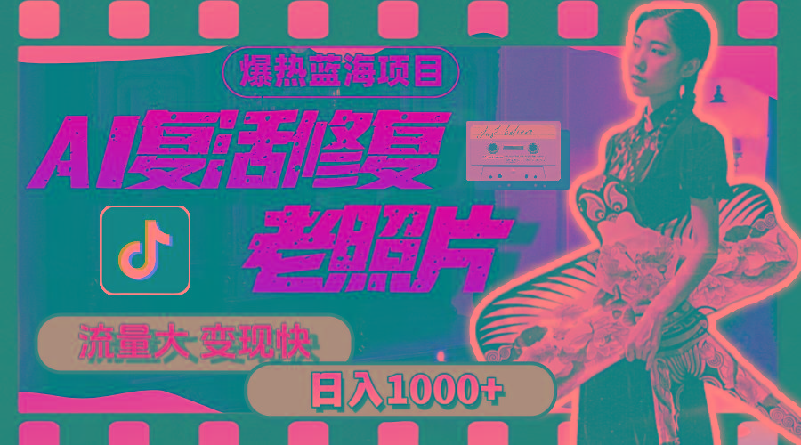 暴热蓝海项目，AI复活修复老照片，流量大 变现快 一天收入1000+教程+素材-轻创网