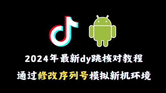 2024年最新抖音跳核对教程，通过修改序列号模拟新机环境【揭秘】-轻创网