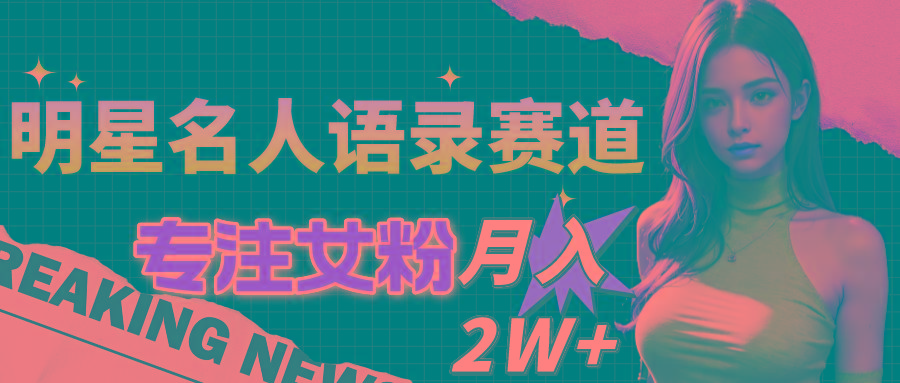 明星名人语录赛道全新升级玩法，专注女粉，月入2W＋(教程+1303G素材-轻创网