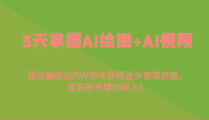 3天掌握AI绘图+AI视频，通过最前沿的AI技术获得更多变现技能，提高效率增加收入！-轻创网